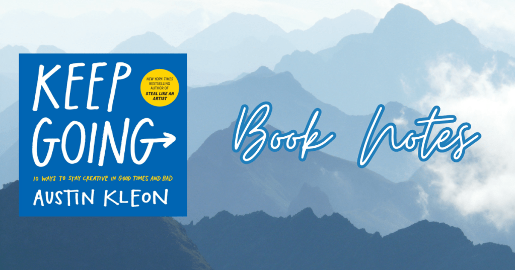 Book Notes: “Keep Going: 10 Was to Stay Creative in Good Times and Bad” by Austin&nbsp;Kleon